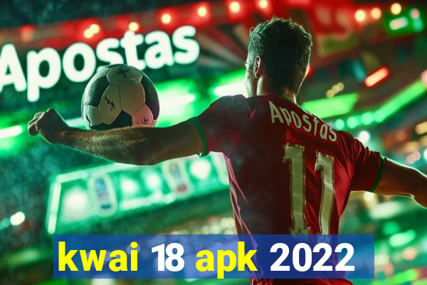 kwai 18 apk 2022